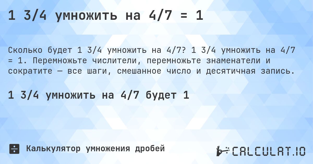1 3/4 умножить на 4/7 = 1. 1 3/4 умножить на 4/7 = 1. Перемножьте числители, перемножьте знаменатели и сократите — все шаги, смешанное число и десятичная запись.