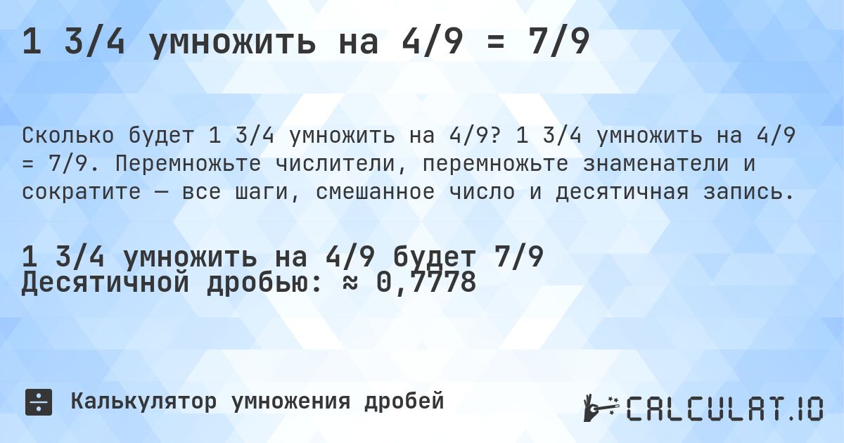 1 3/4 умножить на 4/9 = 7/9. 1 3/4 умножить на 4/9 = 7/9. Перемножьте числители, перемножьте знаменатели и сократите — все шаги, смешанное число и десятичная запись.