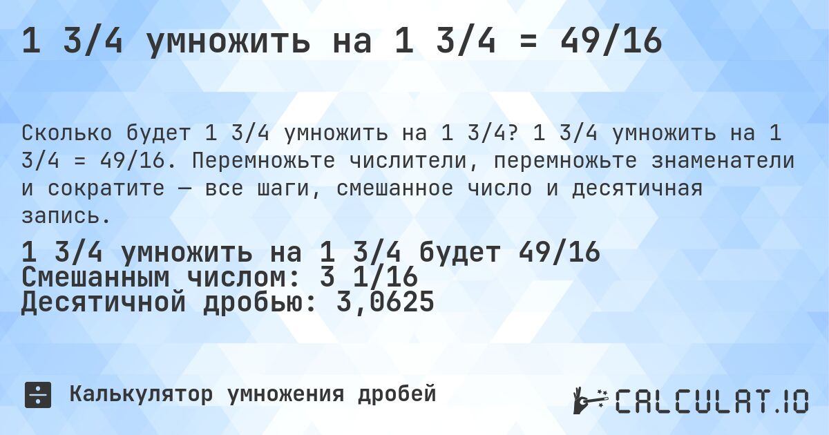 1 3/4 умножить на 1 3/4 = 49/16. 1 3/4 умножить на 1 3/4 = 49/16. Перемножьте числители, перемножьте знаменатели и сократите — все шаги, смешанное число и десятичная запись.