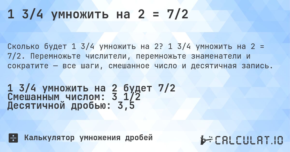 1 3/4 умножить на 2 = 7/2. 1 3/4 умножить на 2 = 7/2. Перемножьте числители, перемножьте знаменатели и сократите — все шаги, смешанное число и десятичная запись.