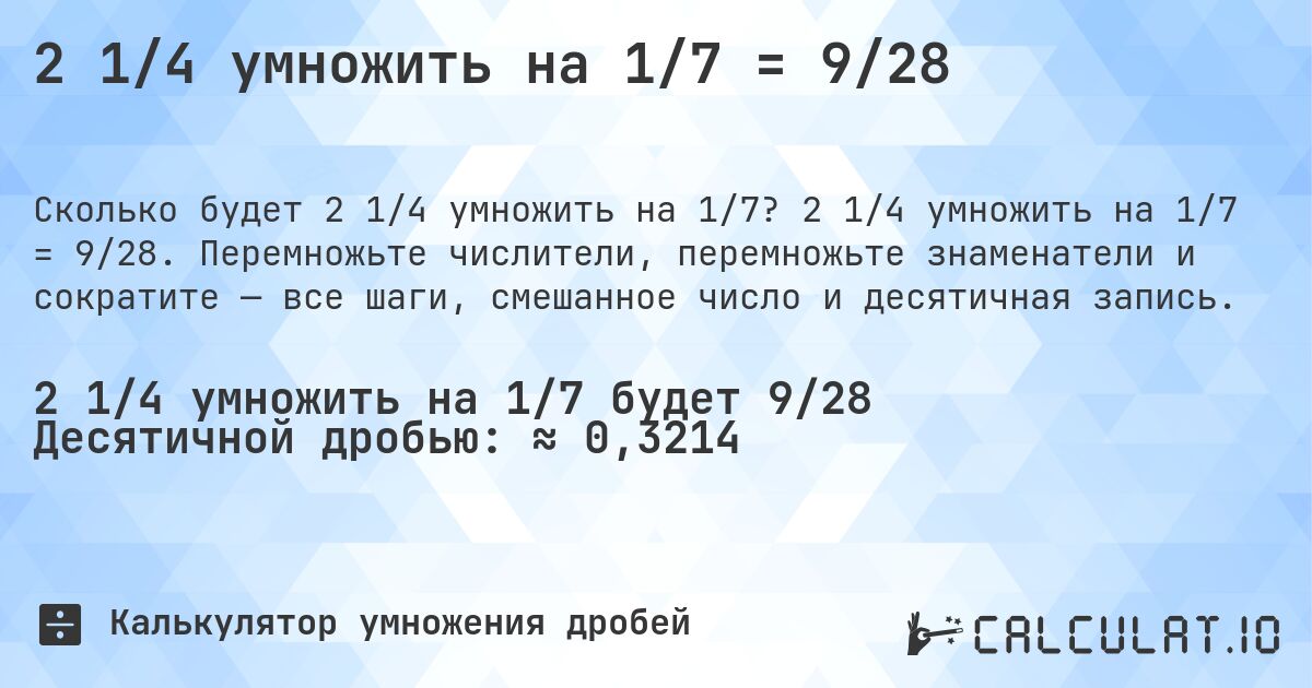 2 1/4 умножить на 1/7 = 9/28. 2 1/4 умножить на 1/7 = 9/28. Перемножьте числители, перемножьте знаменатели и сократите — все шаги, смешанное число и десятичная запись.
