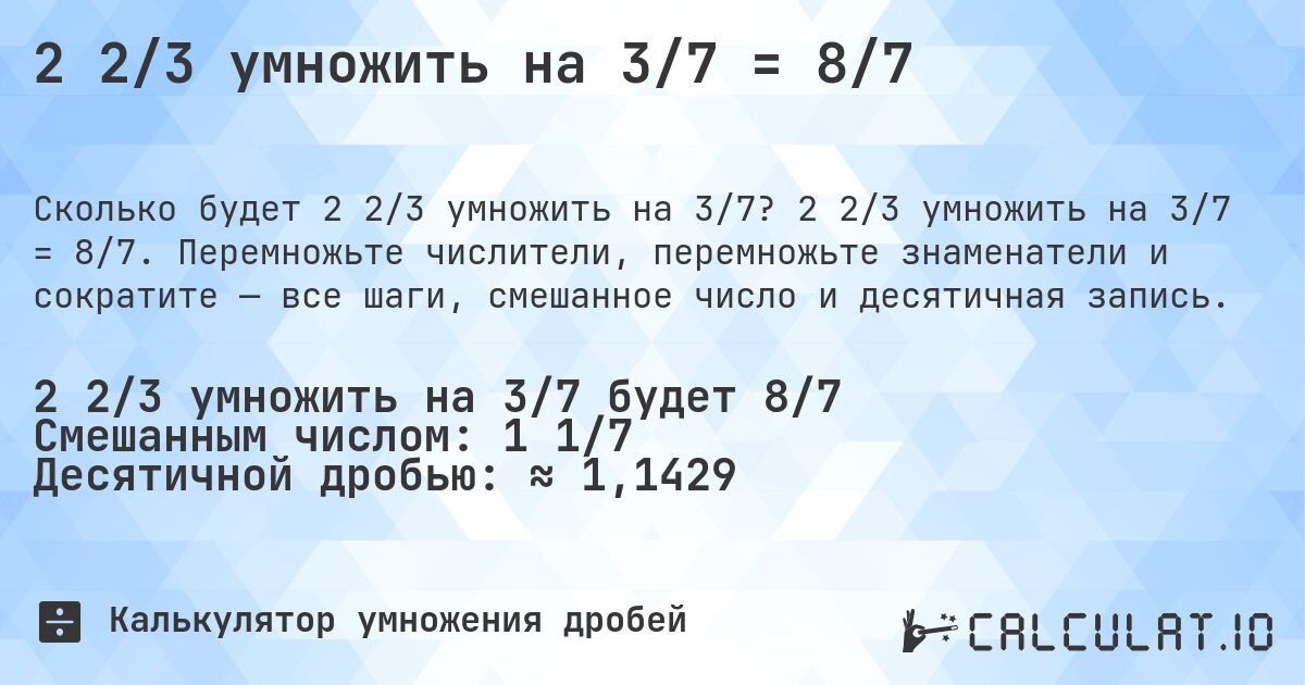 2 2/3 умножить на 3/7 = 8/7. 2 2/3 умножить на 3/7 = 8/7. Перемножьте числители, перемножьте знаменатели и сократите — все шаги, смешанное число и десятичная запись.