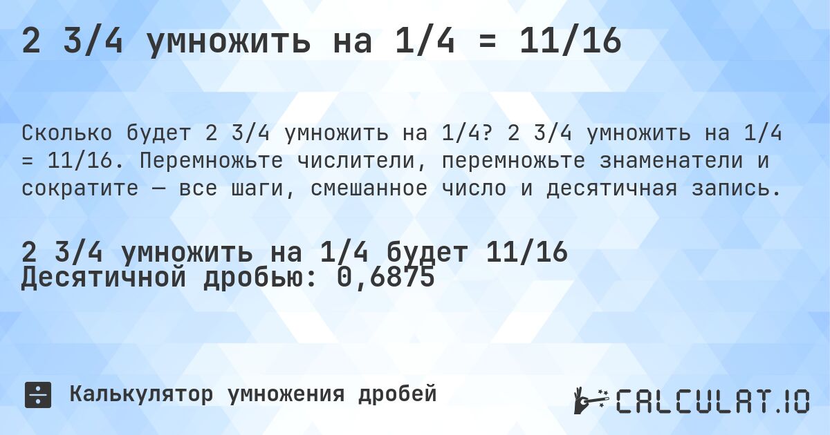 2 3/4 умножить на 1/4 = 11/16. 2 3/4 умножить на 1/4 = 11/16. Перемножьте числители, перемножьте знаменатели и сократите — все шаги, смешанное число и десятичная запись.