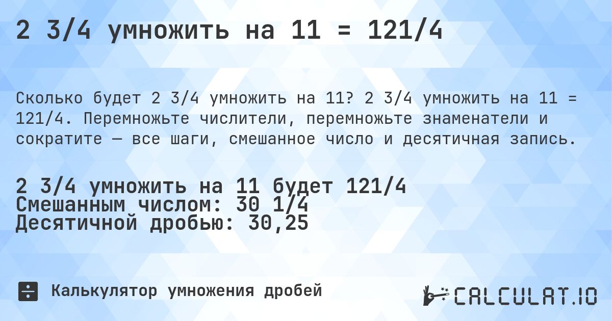 2 3/4 умножить на 11 = 121/4. 2 3/4 умножить на 11 = 121/4. Перемножьте числители, перемножьте знаменатели и сократите — все шаги, смешанное число и десятичная запись.