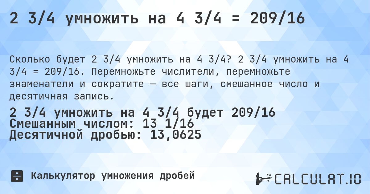 2 3/4 умножить на 4 3/4 = 209/16. 2 3/4 умножить на 4 3/4 = 209/16. Перемножьте числители, перемножьте знаменатели и сократите — все шаги, смешанное число и десятичная запись.