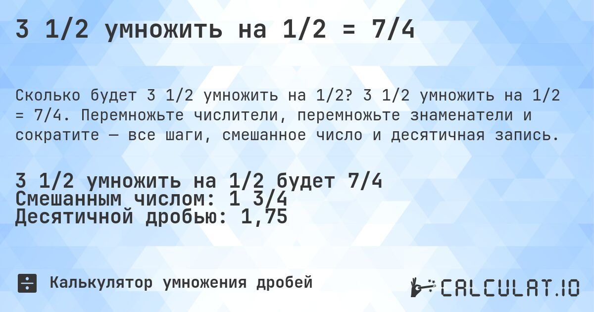 3 1/2 умножить на 1/2 = 7/4. 3 1/2 умножить на 1/2 = 7/4. Перемножьте числители, перемножьте знаменатели и сократите — все шаги, смешанное число и десятичная запись.