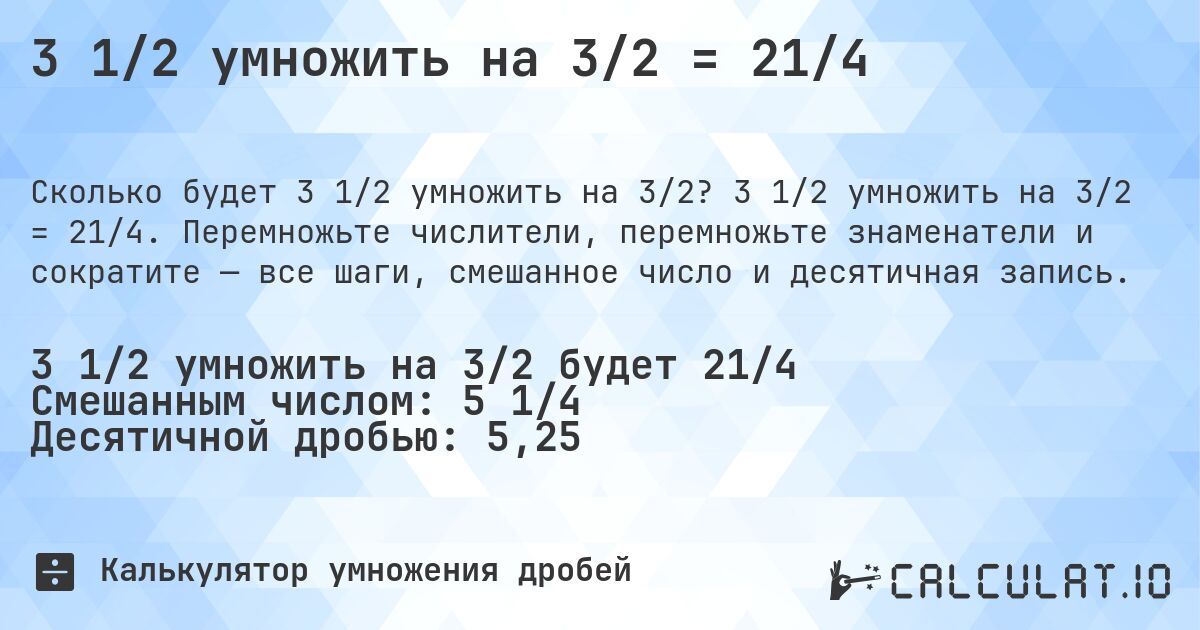 3 1/2 умножить на 3/2 = 21/4. 3 1/2 умножить на 3/2 = 21/4. Перемножьте числители, перемножьте знаменатели и сократите — все шаги, смешанное число и десятичная запись.