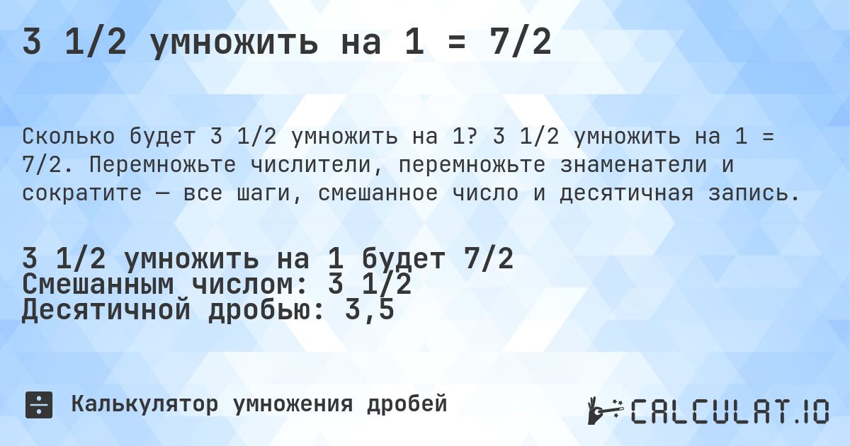 3 1/2 умножить на 1 = 7/2. 3 1/2 умножить на 1 = 7/2. Перемножьте числители, перемножьте знаменатели и сократите — все шаги, смешанное число и десятичная запись.