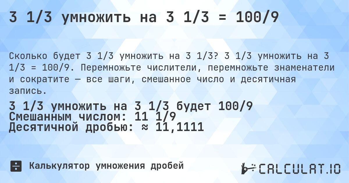 3 1/3 умножить на 3 1/3 = 100/9. 3 1/3 умножить на 3 1/3 = 100/9. Перемножьте числители, перемножьте знаменатели и сократите — все шаги, смешанное число и десятичная запись.