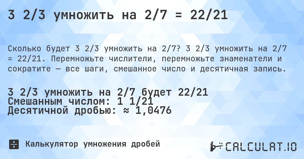 3 2/3 умножить на 2/7 = 22/21. 3 2/3 умножить на 2/7 = 22/21. Перемножьте числители, перемножьте знаменатели и сократите — все шаги, смешанное число и десятичная запись.