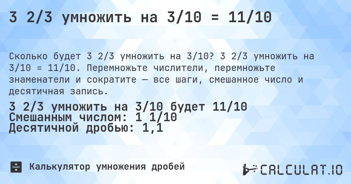 3 2/3 умножить на 3/10 = 11/10. 3 2/3 умножить на 3/10 = 11/10. Перемножьте числители, перемножьте знаменатели и сократите — все шаги, смешанное число и десятичная запись.