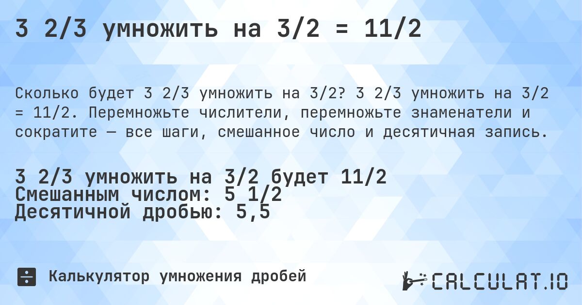 3 2/3 умножить на 3/2 = 11/2. 3 2/3 умножить на 3/2 = 11/2. Перемножьте числители, перемножьте знаменатели и сократите — все шаги, смешанное число и десятичная запись.