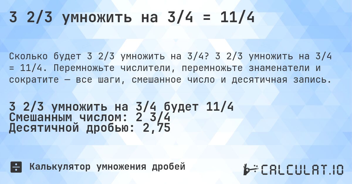 3 2/3 умножить на 3/4 = 11/4. 3 2/3 умножить на 3/4 = 11/4. Перемножьте числители, перемножьте знаменатели и сократите — все шаги, смешанное число и десятичная запись.