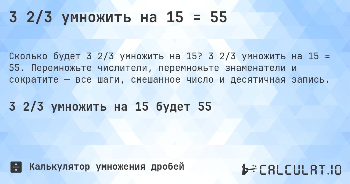 3 2/3 умножить на 15 = 55. 3 2/3 умножить на 15 = 55. Перемножьте числители, перемножьте знаменатели и сократите — все шаги, смешанное число и десятичная запись.