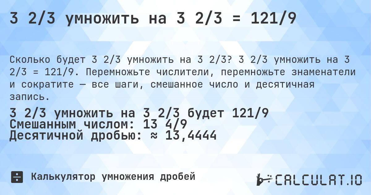 3 2/3 умножить на 3 2/3 = 121/9. 3 2/3 умножить на 3 2/3 = 121/9. Перемножьте числители, перемножьте знаменатели и сократите — все шаги, смешанное число и десятичная запись.