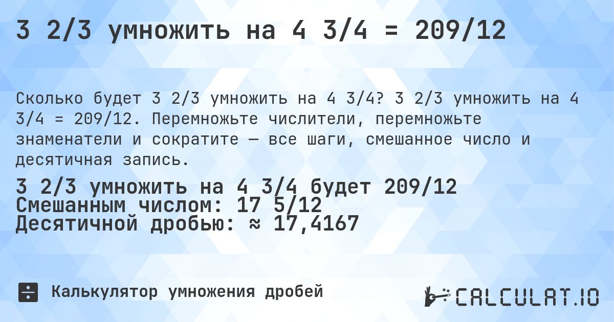 3 2/3 умножить на 4 3/4 = 209/12. 3 2/3 умножить на 4 3/4 = 209/12. Перемножьте числители, перемножьте знаменатели и сократите — все шаги, смешанное число и десятичная запись.