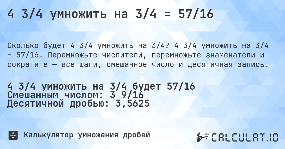 4 3/4 умножить на 3/4 = 57/16. 4 3/4 умножить на 3/4 = 57/16. Перемножьте числители, перемножьте знаменатели и сократите — все шаги, смешанное число и десятичная запись.