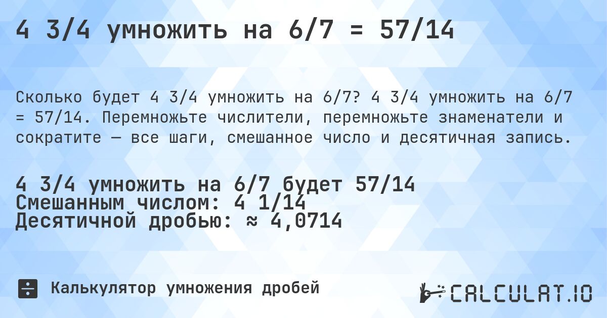 4 3/4 умножить на 6/7 = 57/14. 4 3/4 умножить на 6/7 = 57/14. Перемножьте числители, перемножьте знаменатели и сократите — все шаги, смешанное число и десятичная запись.