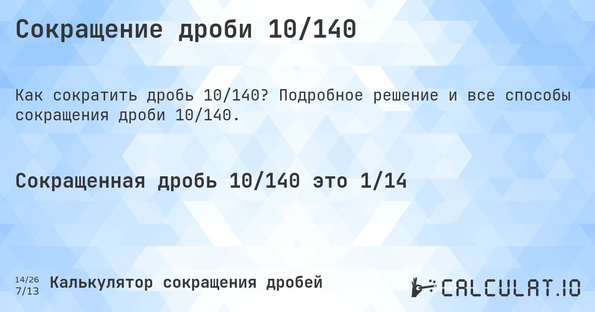 Сокращение дроби 10/140. Подробное решение и все способы сокращения дроби 10/140.