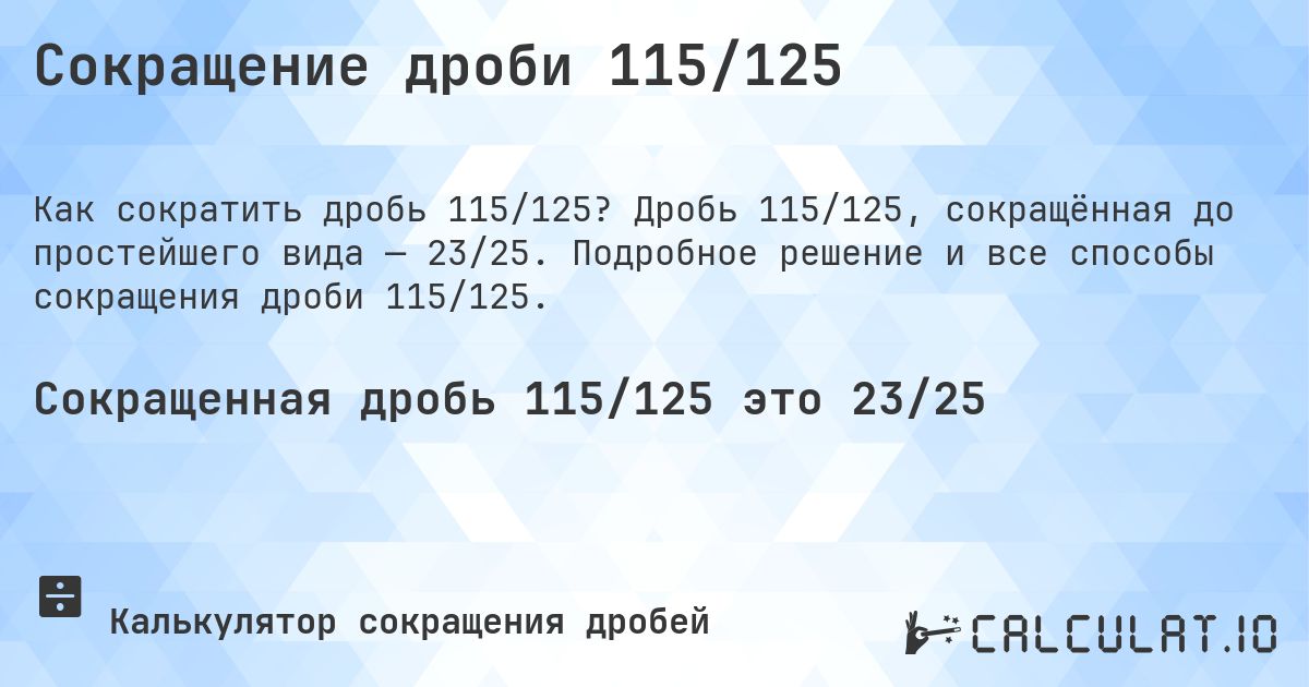 Сокращение дроби 115/125. Дробь 115/125, сокращённая до простейшего вида — 23/25. Подробное решение и все способы сокращения дроби 115/125.