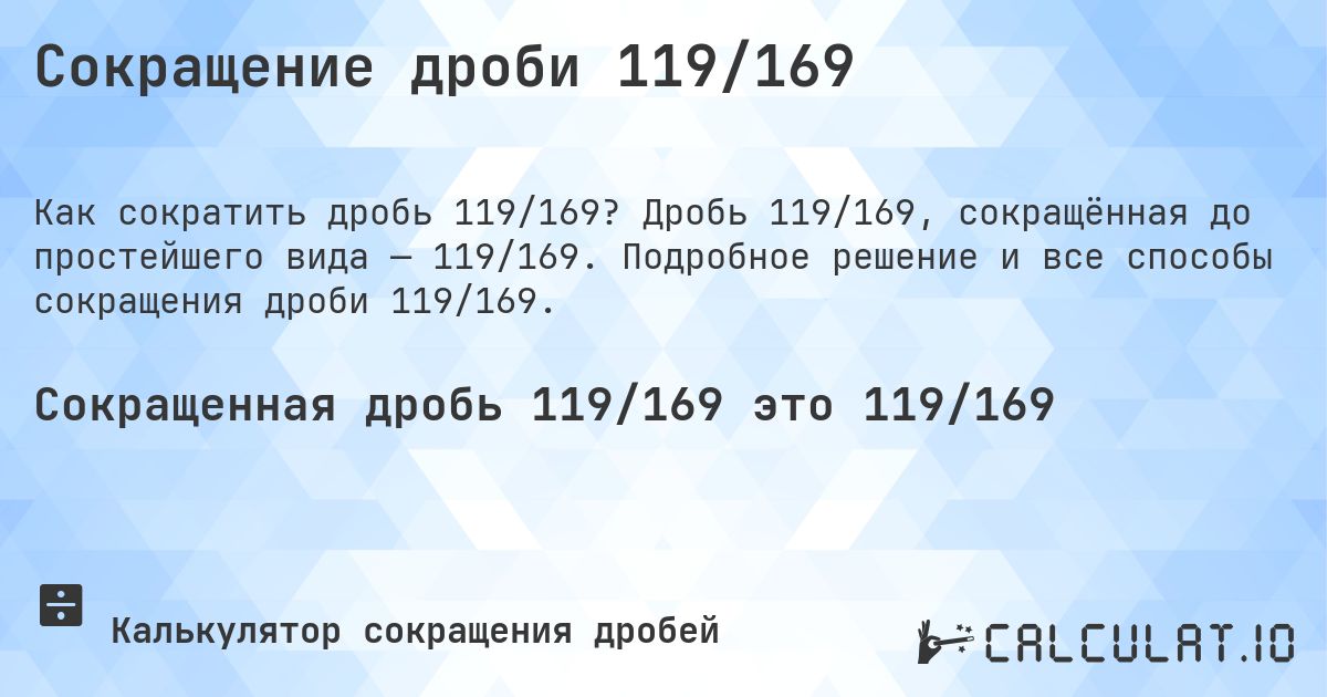 Сокращение дроби 119/169. Дробь 119/169, сокращённая до простейшего вида — 119/169. Подробное решение и все способы сокращения дроби 119/169.