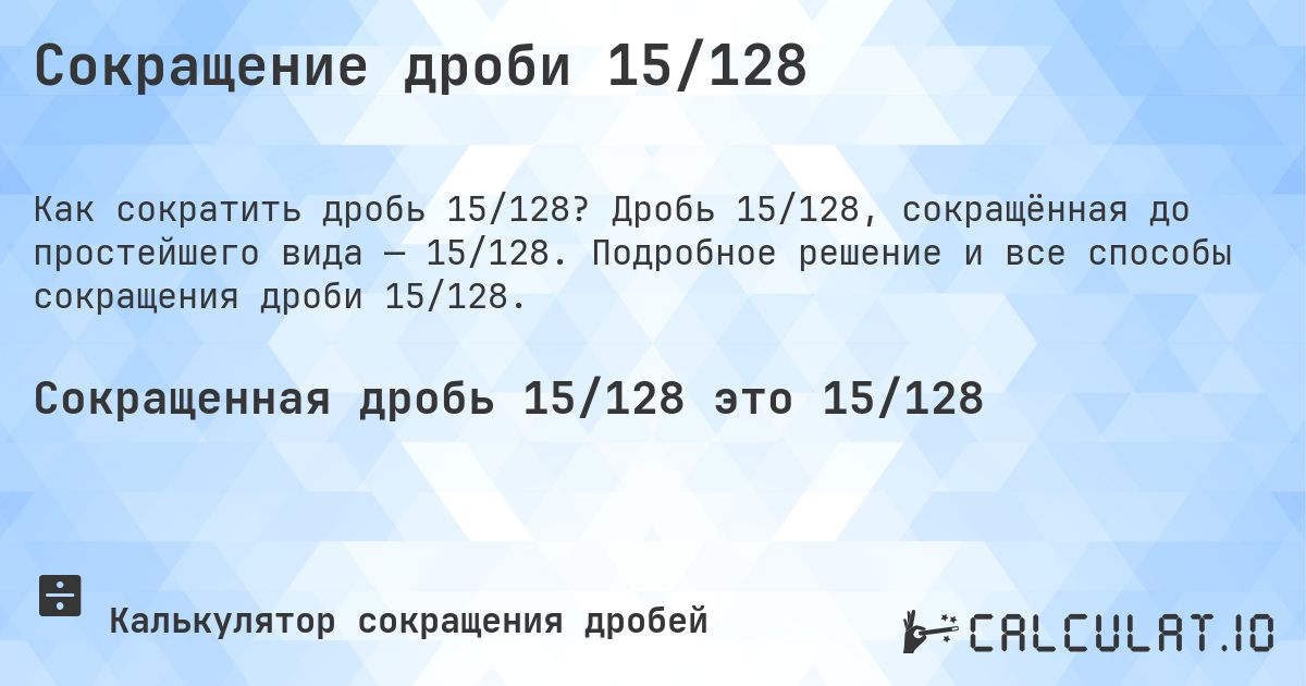 Сокращение дроби 15/128. Дробь 15/128, сокращённая до простейшего вида — 15/128. Подробное решение и все способы сокращения дроби 15/128.