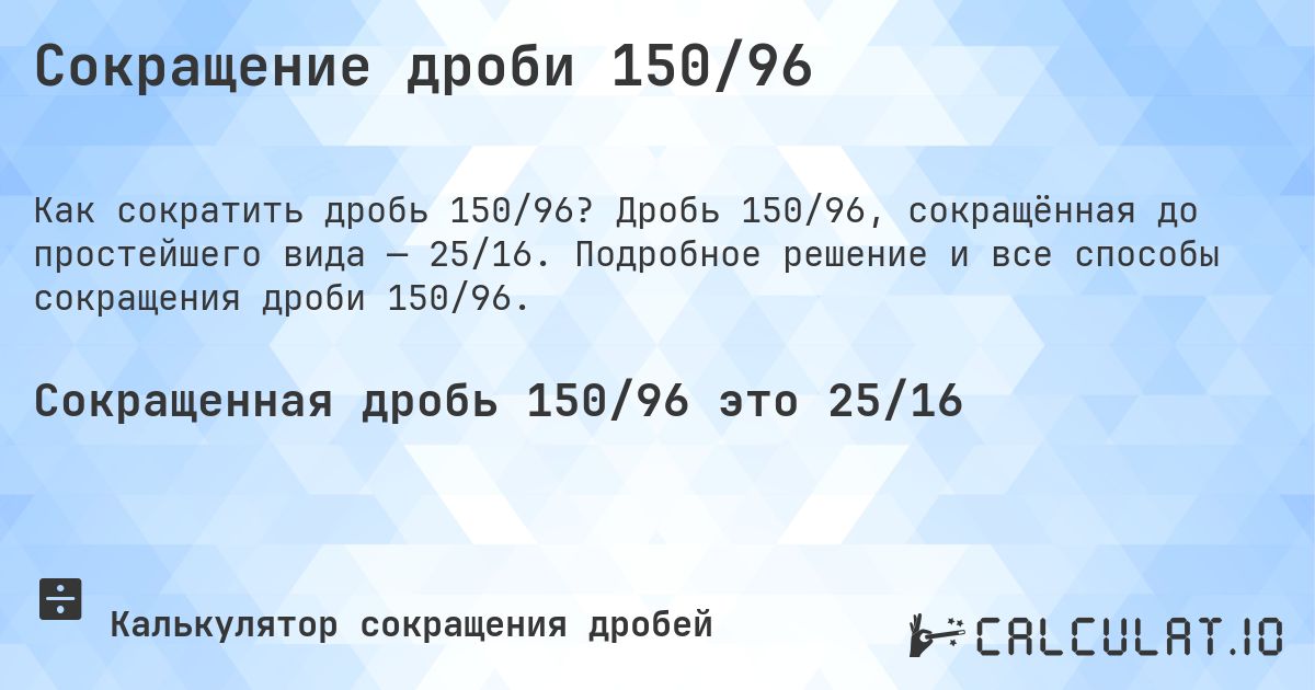 Сокращение дроби 150/96. Дробь 150/96, сокращённая до простейшего вида — 25/16. Подробное решение и все способы сокращения дроби 150/96.