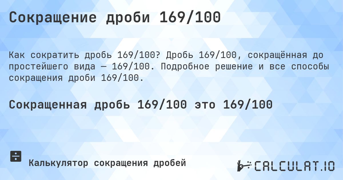 Сокращение дроби 169/100. Дробь 169/100, сокращённая до простейшего вида — 169/100. Подробное решение и все способы сокращения дроби 169/100.