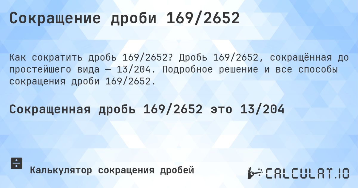 Сокращение дроби 169/2652. Дробь 169/2652, сокращённая до простейшего вида — 13/204. Подробное решение и все способы сокращения дроби 169/2652.