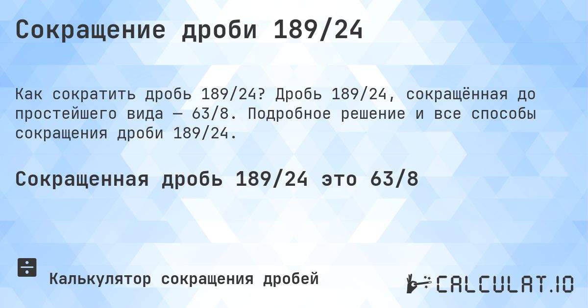 Сокращение дроби 189/24. Дробь 189/24, сокращённая до простейшего вида — 63/8. Подробное решение и все способы сокращения дроби 189/24.