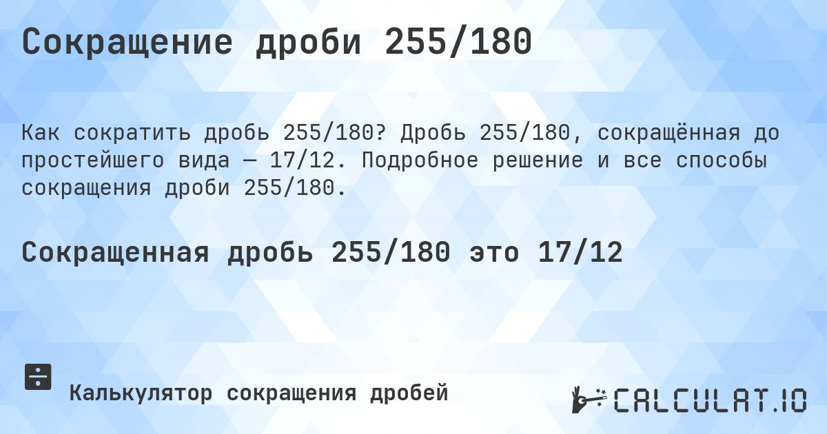 Сокращение дроби 255/180. Дробь 255/180, сокращённая до простейшего вида — 17/12. Подробное решение и все способы сокращения дроби 255/180.
