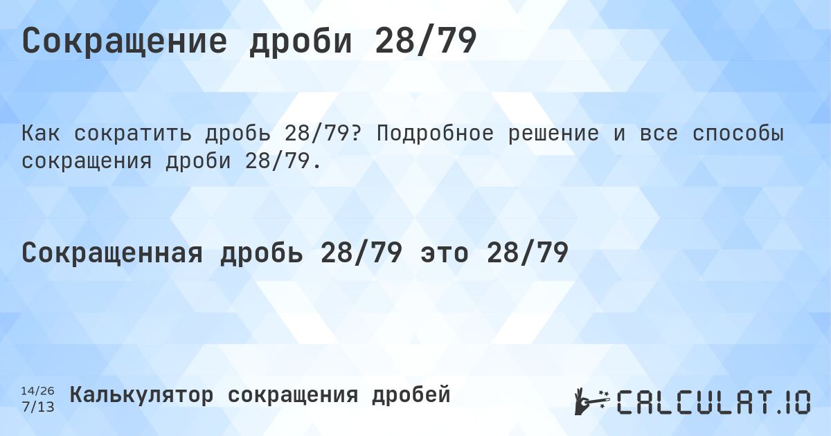Сокращение дроби 28/79. Подробное решение и все способы сокращения дроби 28/79.