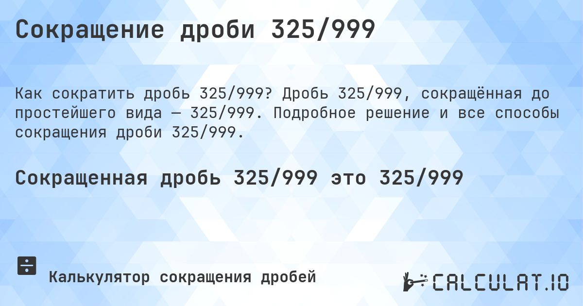Сокращение дроби 325/999. Дробь 325/999, сокращённая до простейшего вида — 325/999. Подробное решение и все способы сокращения дроби 325/999.