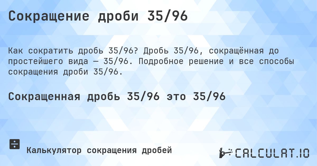 Сокращение дроби 35/96. Дробь 35/96, сокращённая до простейшего вида — 35/96. Подробное решение и все способы сокращения дроби 35/96.