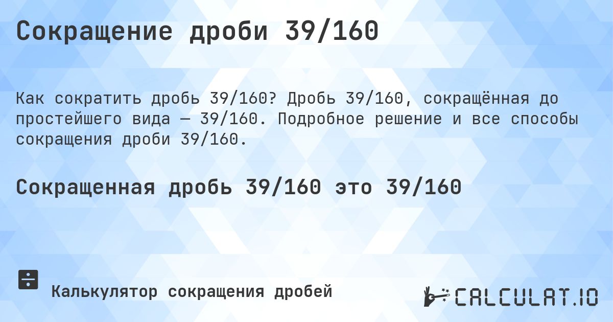 Сокращение дроби 39/160. Дробь 39/160, сокращённая до простейшего вида — 39/160. Подробное решение и все способы сокращения дроби 39/160.