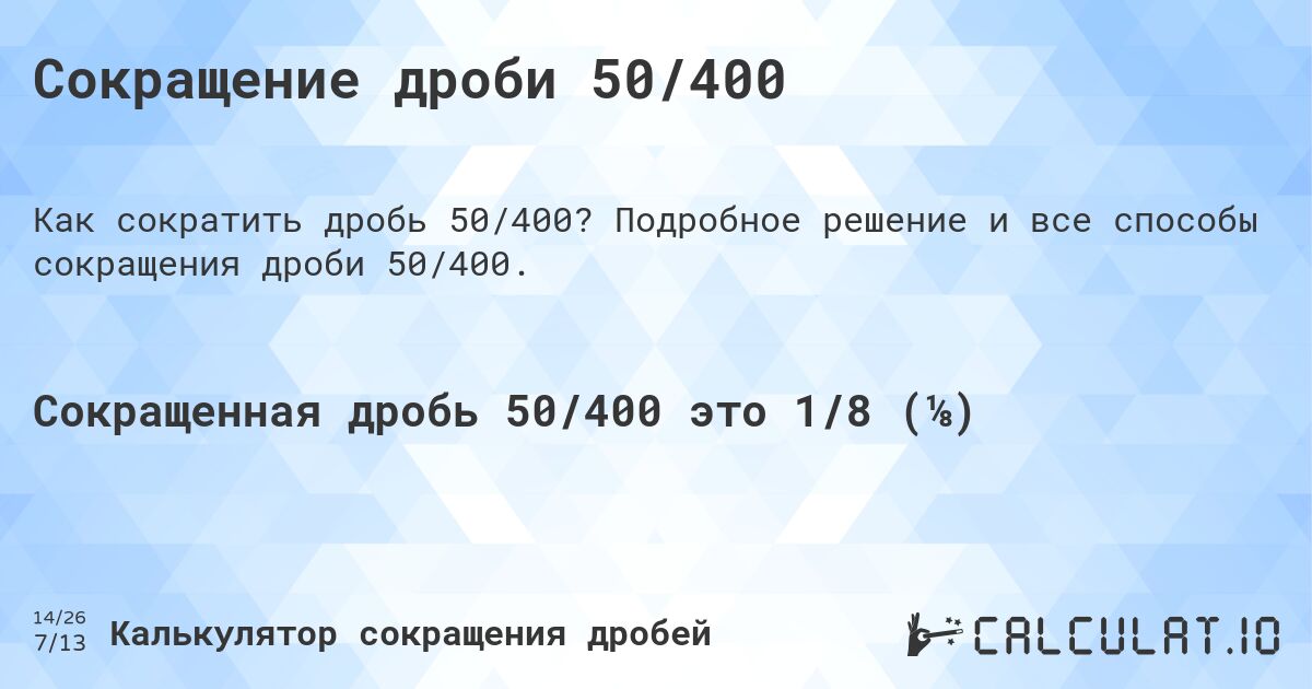 Сокращение дроби 50/400. Подробное решение и все способы сокращения дроби 50/400.