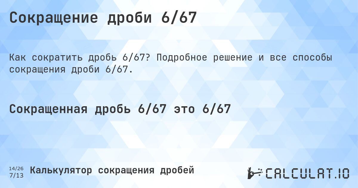 Сокращение дроби 6/67. Подробное решение и все способы сокращения дроби 6/67.