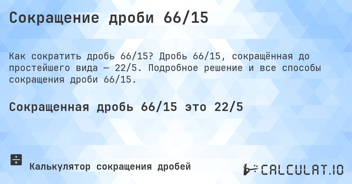 Сокращение дроби 66/15. Дробь 66/15, сокращённая до простейшего вида — 22/5. Подробное решение и все способы сокращения дроби 66/15.