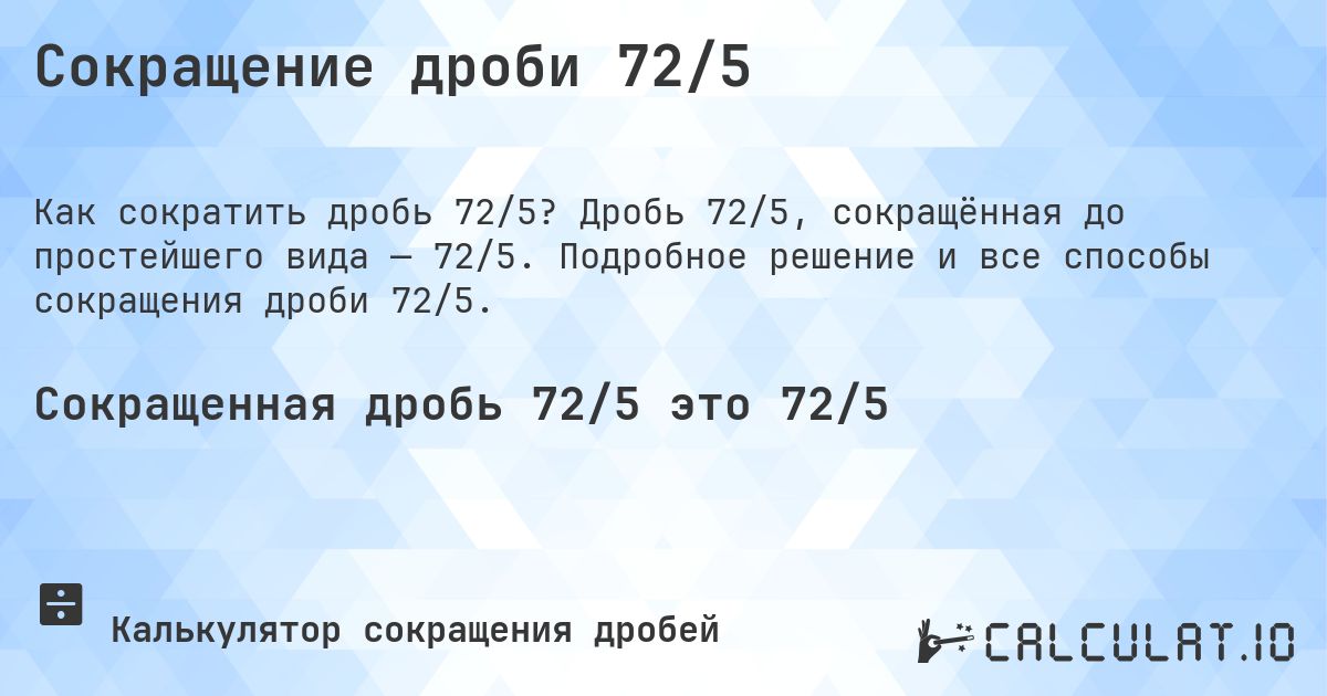 Сокращение дроби 72/5. Дробь 72/5, сокращённая до простейшего вида — 72/5. Подробное решение и все способы сокращения дроби 72/5.