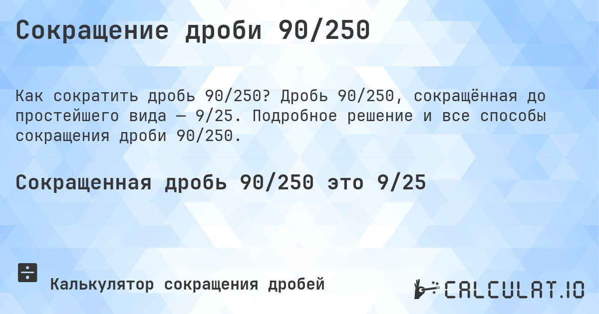 Сокращение дроби 90/250. Дробь 90/250, сокращённая до простейшего вида — 9/25. Подробное решение и все способы сокращения дроби 90/250.
