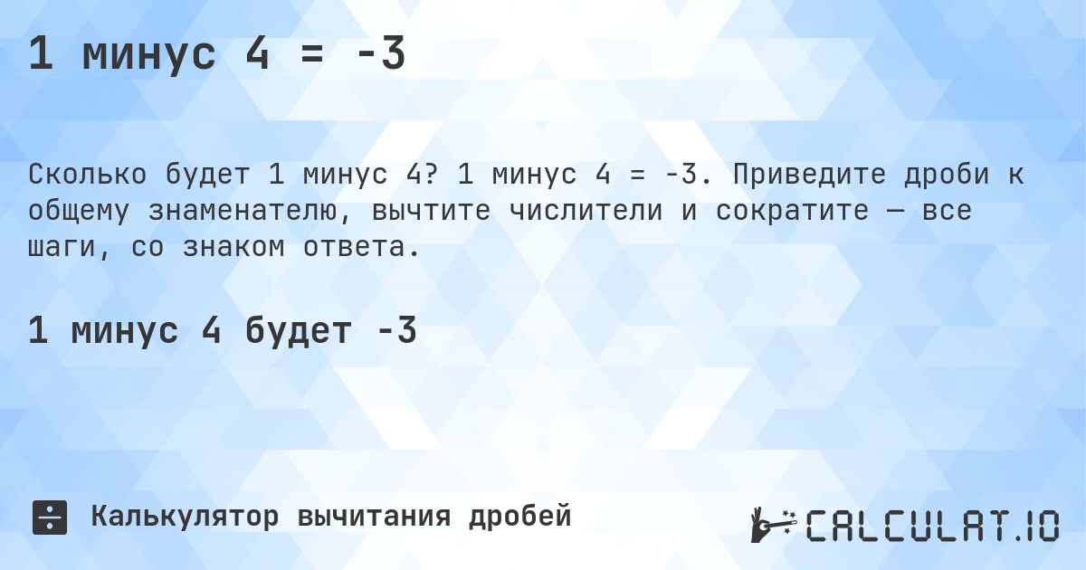 1 минус 4 = -3. 1 минус 4 = -3. Приведите дроби к общему знаменателю, вычтите числители и сократите — все шаги, со знаком ответа.