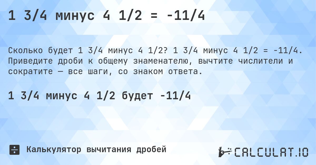 1 3/4 минус 4 1/2 = -11/4. 1 3/4 минус 4 1/2 = -11/4. Приведите дроби к общему знаменателю, вычтите числители и сократите — все шаги, со знаком ответа.