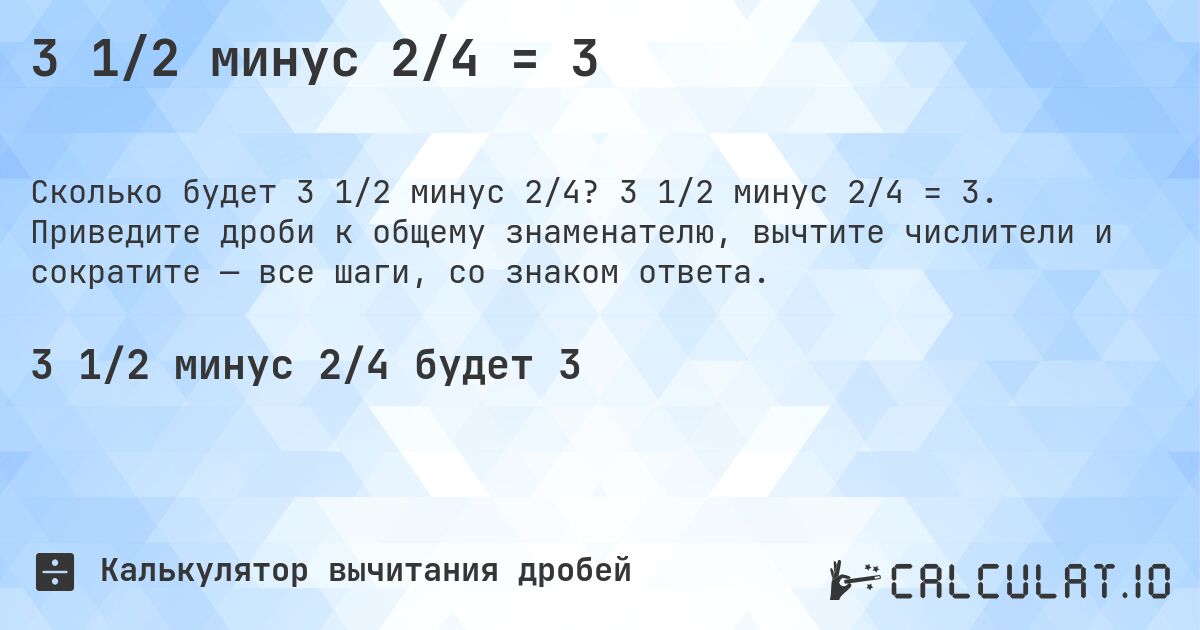 3 1/2 минус 2/4 = 3. 3 1/2 минус 2/4 = 3. Приведите дроби к общему знаменателю, вычтите числители и сократите — все шаги, со знаком ответа.