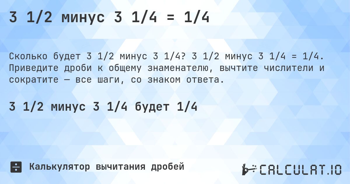 3 1/2 минус 3 1/4 = 1/4. 3 1/2 минус 3 1/4 = 1/4. Приведите дроби к общему знаменателю, вычтите числители и сократите — все шаги, со знаком ответа.