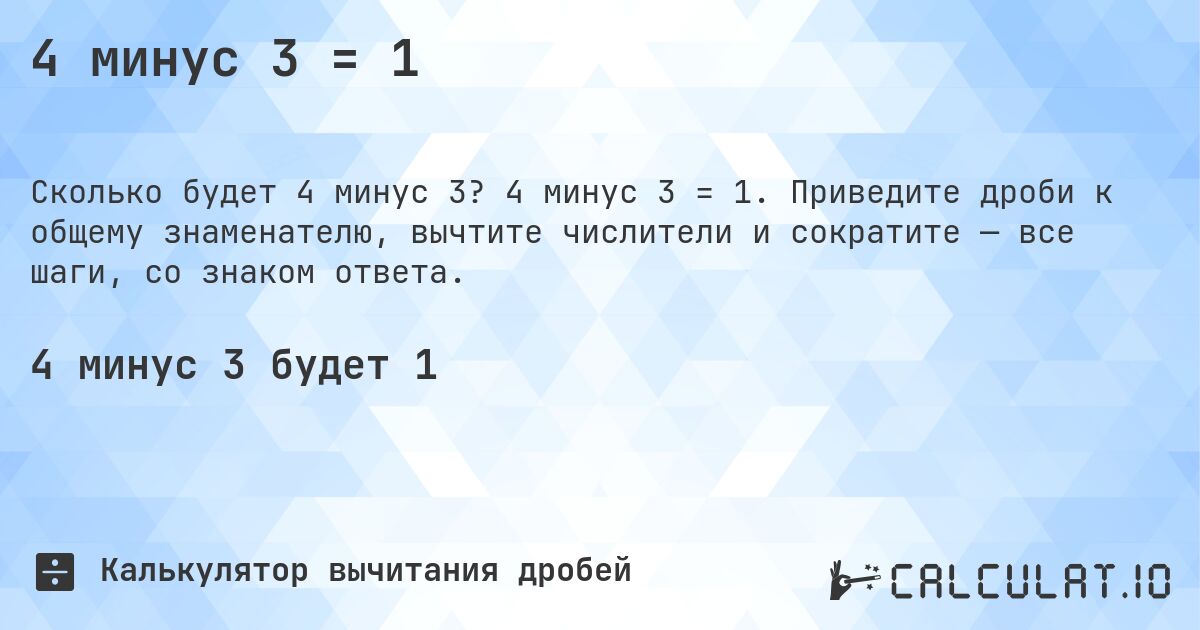 4 минус 3 = 1. 4 минус 3 = 1. Приведите дроби к общему знаменателю, вычтите числители и сократите — все шаги, со знаком ответа.