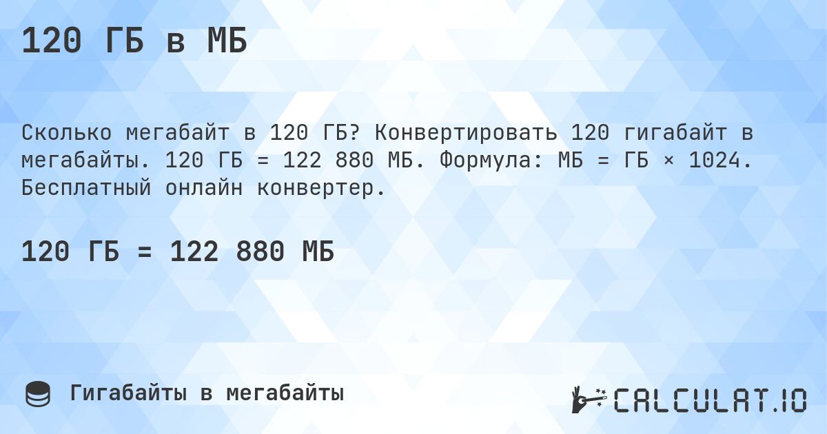 120 ГБ в МБ. Конвертировать 120 гигабайт в мегабайты. 120 ГБ = 122 880 МБ. Формула: МБ = ГБ × 1024. Бесплатный онлайн конвертер.
