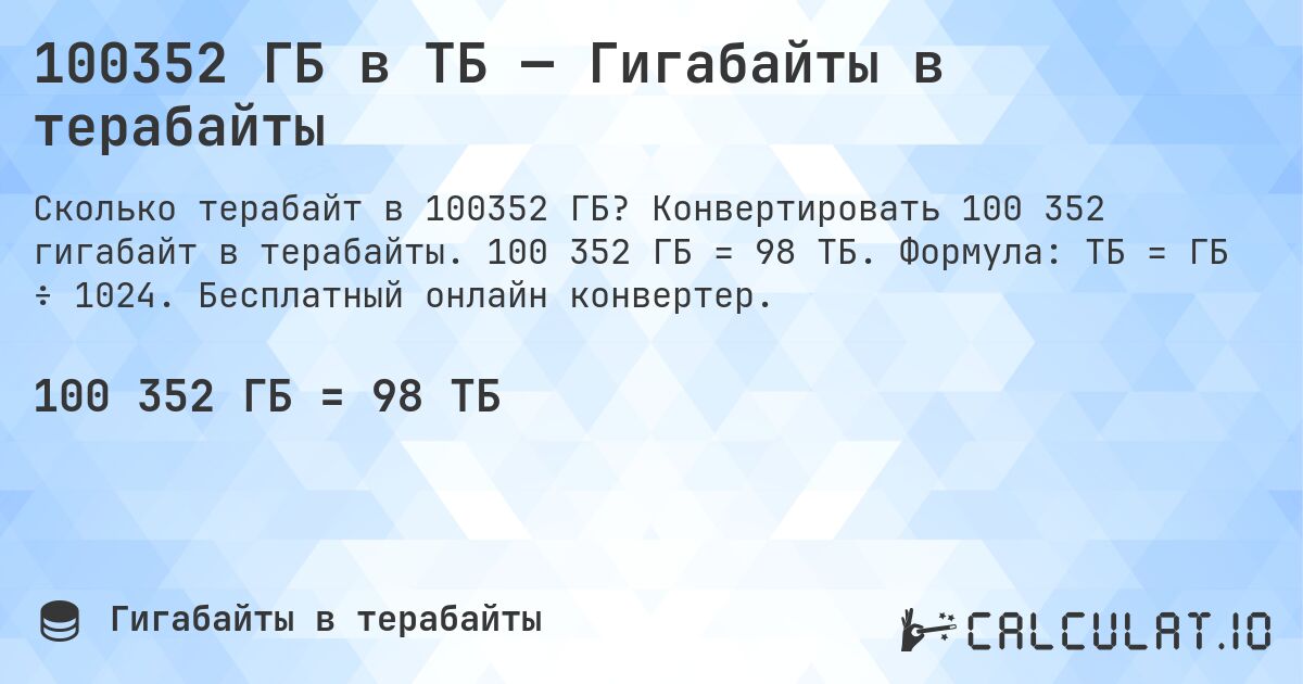 100352 ГБ в ТБ — Гигабайты в терабайты. Конвертировать 100 352 гигабайт в терабайты. 100 352 ГБ = 98 ТБ. Формула: ТБ = ГБ ÷ 1024. Бесплатный онлайн конвертер.