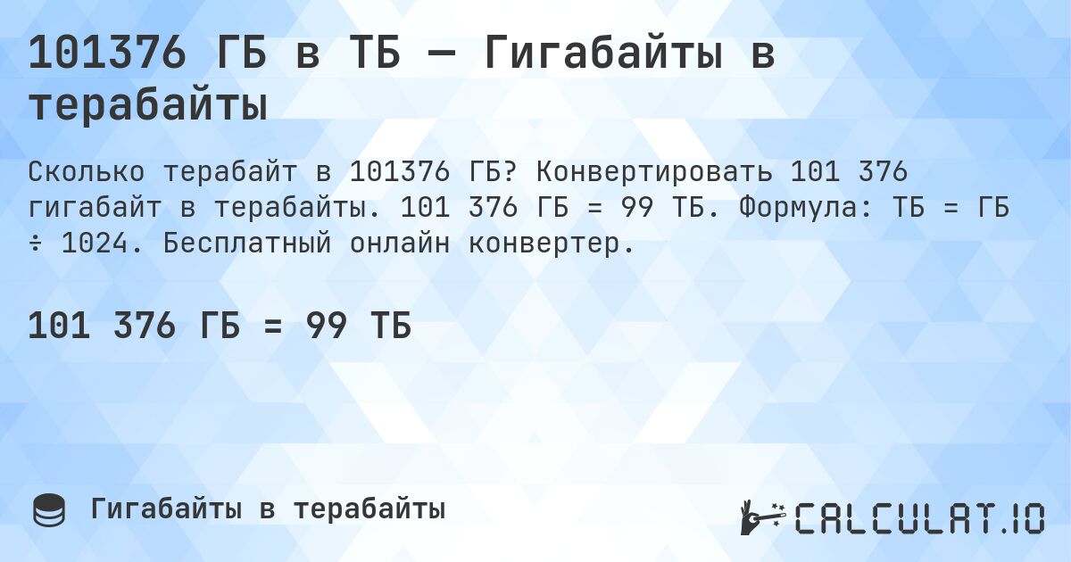 101376 ГБ в ТБ — Гигабайты в терабайты. Конвертировать 101 376 гигабайт в терабайты. 101 376 ГБ = 99 ТБ. Формула: ТБ = ГБ ÷ 1024. Бесплатный онлайн конвертер.