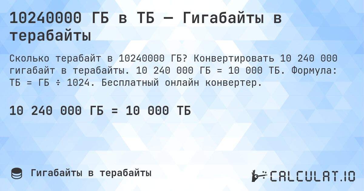 10240000 ГБ в ТБ — Гигабайты в терабайты. Конвертировать 10 240 000 гигабайт в терабайты. 10 240 000 ГБ = 10 000 ТБ. Формула: ТБ = ГБ ÷ 1024. Бесплатный онлайн конвертер.