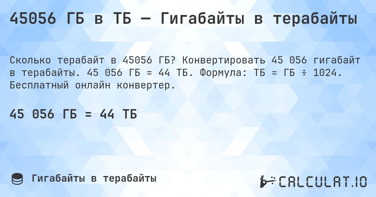 45056 ГБ в ТБ — Гигабайты в терабайты. Конвертировать 45 056 гигабайт в терабайты. 45 056 ГБ = 44 ТБ. Формула: ТБ = ГБ ÷ 1024. Бесплатный онлайн конвертер.